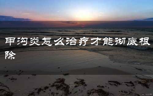 甲沟炎怎么治疗才能彻底根除