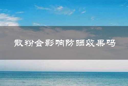 散粉会影响防晒效果吗