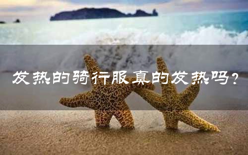 发热的骑行服真的发热吗？