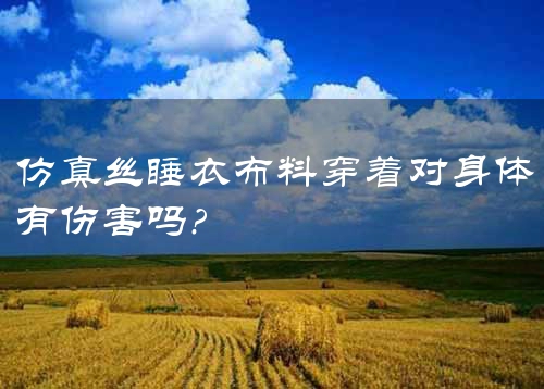 仿真丝睡衣布料穿着对身体有伤害吗?