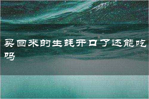 买回来的生蚝开口了还能吃吗