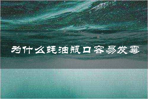 为什么蚝油瓶口容易发霉